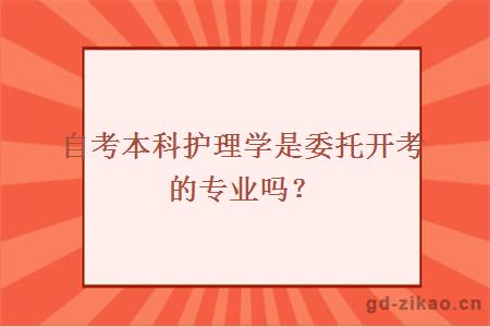 自考本科护理学是委托开考的专业吗？