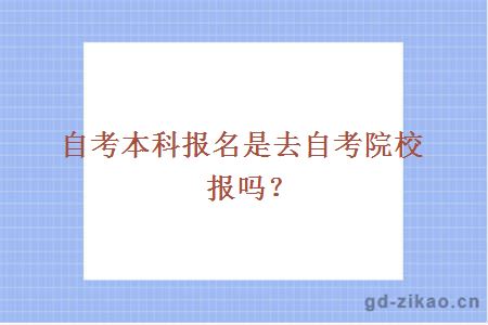 自考本科报名是去自考院校报吗？