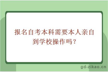 报名自考本科需要本人亲自到学校操作吗？