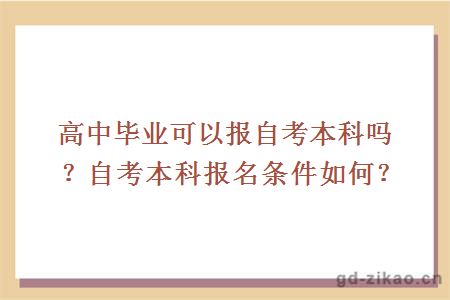 高中毕业可以报自考本科吗？自考本科报名条件如何？