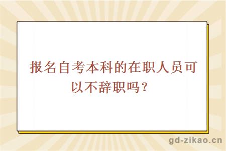 报名自考本科的在职人员可以不辞职吗？