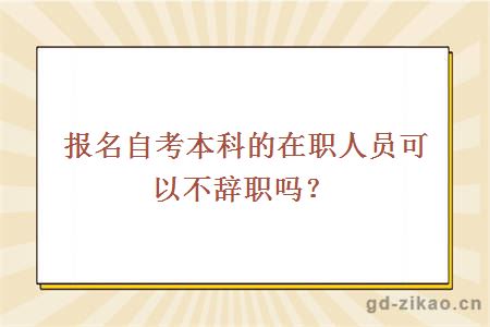 报名自考本科的在职人员可以不辞职吗？