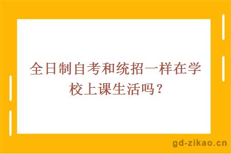 全日制自考和统招一样在学校上课生活吗？