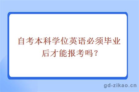 自考本科学位英语必须毕业后才能报考吗？