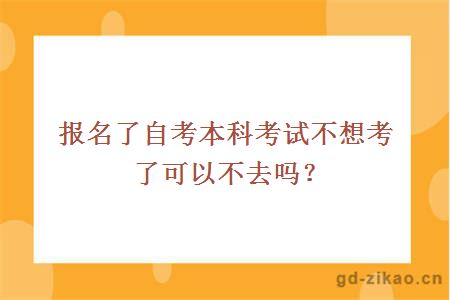 报名了自考本科考试不想考了可以不去吗？