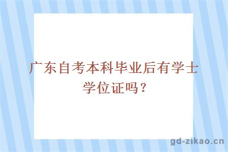 广东自考本科毕业后有学士学位证吗？