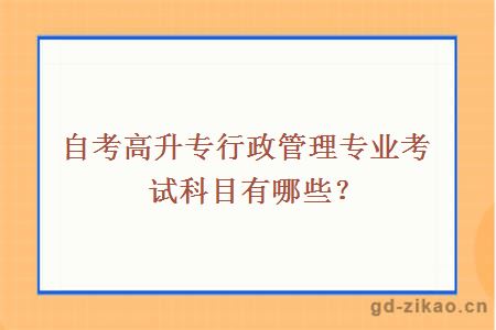 自考高升专行政管理专业考试科目有哪些？