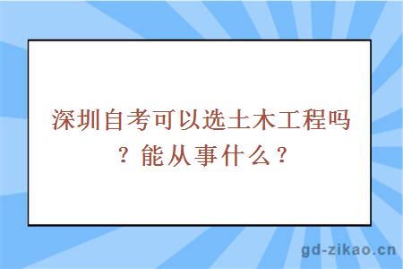 深圳自考可以选土木工程吗？能从事什么？