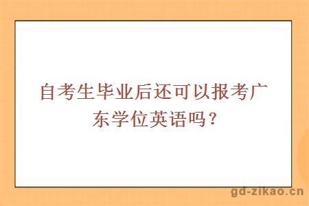 自考生毕业后还可以报考广东学位英语吗？