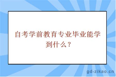 自考学前教育专业毕业能学到什么？ 