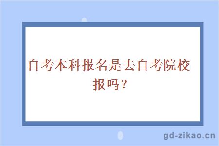 自考本科报名是去自考院校报吗？