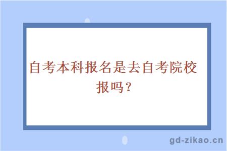 自考本科报名是去自考院校报吗？