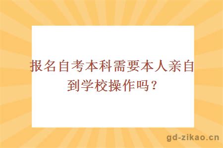 报名自考本科需要本人亲自到学校操作吗？