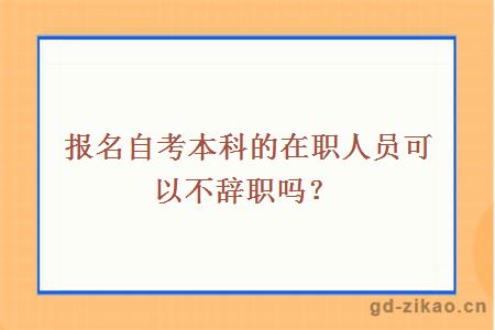 报名自考本科的在职人员可以不辞职吗？