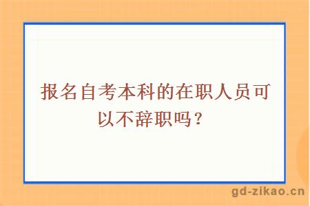 报名自考本科的在职人员可以不辞职吗？