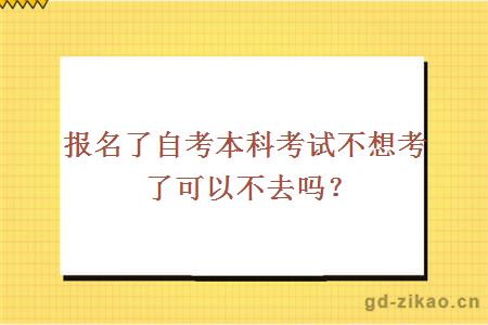 报名了自考本科考试不想考了可以不去吗？