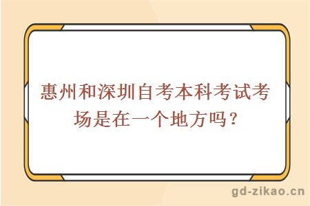 惠州和深圳自考本科考试考场是在一个地方吗？