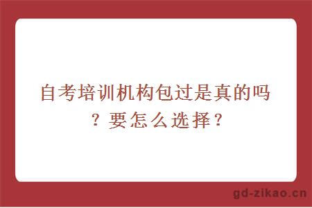 自考培训机构包过是真的吗？要怎么选择？