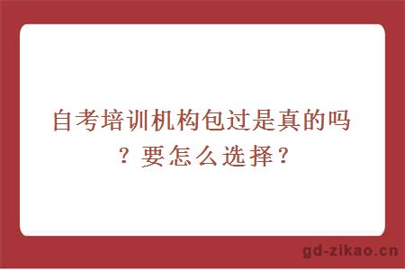 自考培训机构包过是真的吗？要怎么选择？