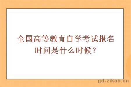 全国高等教育自学考试报名时间是什么时候？