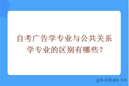 自考广告学专业与公共关系学专业的区别有哪些？