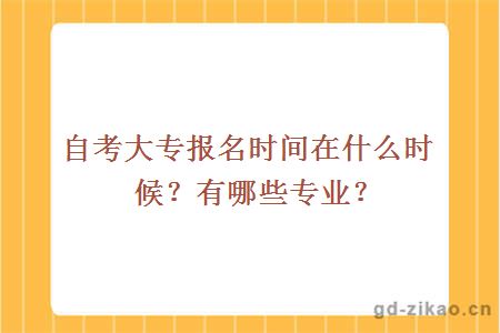 自考大专报名时间在什么时候？有哪些专业？