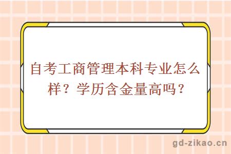 自考工商管理本科专业怎么样？学历含金量高吗？