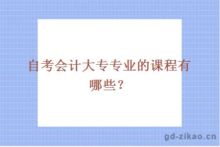 自考会计大专专业的课程有哪些？