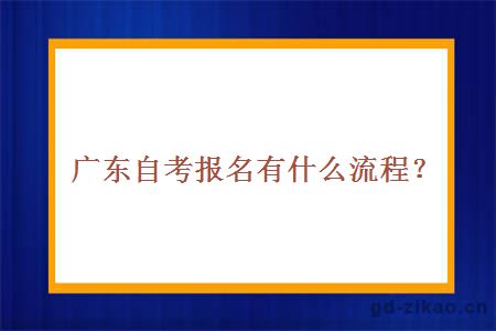 广东自考报名有什么流程？