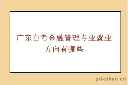 广东自考金融管理专业就业方向有哪些