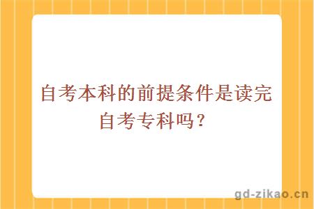 自考本科的前提条件是读完自考专科吗？ 