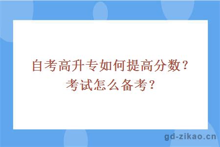 自考高升专如何提高分数？考试怎么备考？