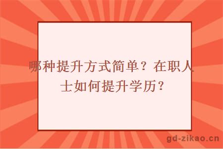 哪种提升方式简单？在职人士如何提升学历？