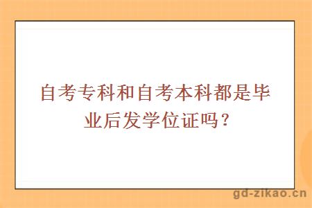 自考专科和自考本科都是毕业后发学位证吗？