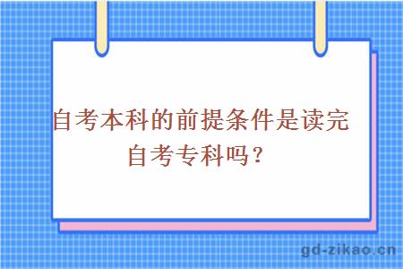 自考本科的前提条件是读完自考专科吗？ 