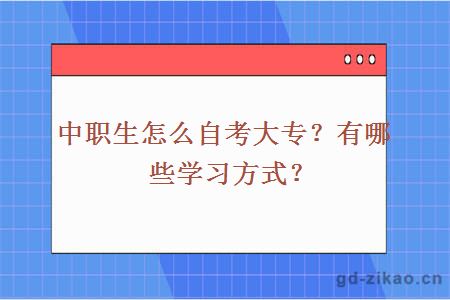 中职生怎么自考大专？有哪些学习方式？