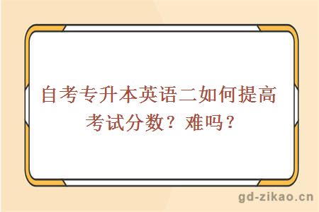 自考专升本英语二如何提高考试分数?难吗？