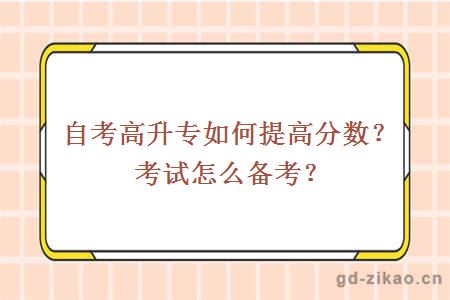 自考高升专如何提高分数？考试怎么备考？