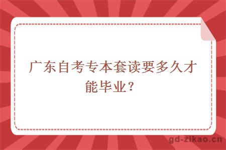 广东自考专本套读要多久才能毕业？