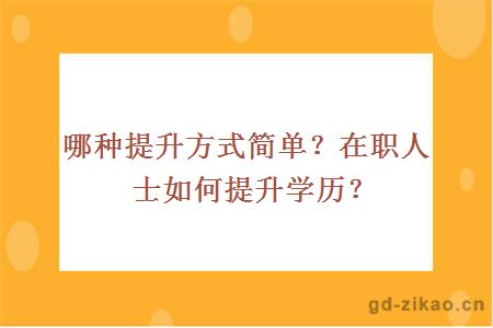 哪种提升方式简单？在职人士如何提升学历？