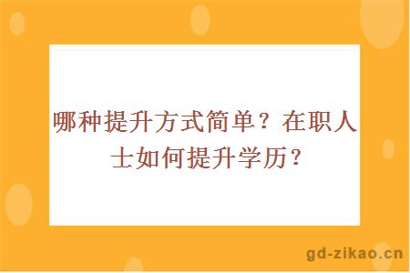 哪种提升方式简单？在职人士如何提升学历？