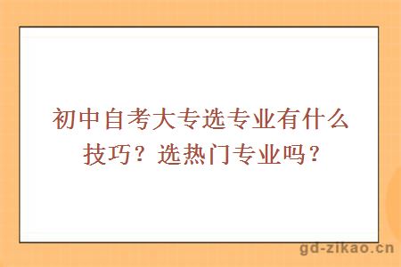 初中自考大专选专业有什么技巧？选热门专业吗？