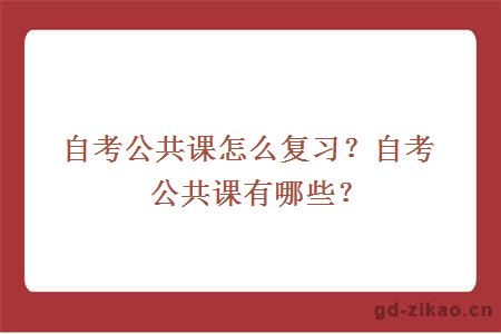 自考公共课怎么复习？自考公共课有哪些？