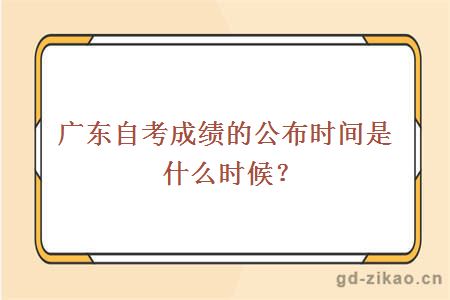 广东自考成绩的公布时间是什么时候？