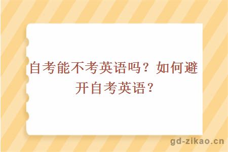 自考能不考英语吗？如何避开自考英语？