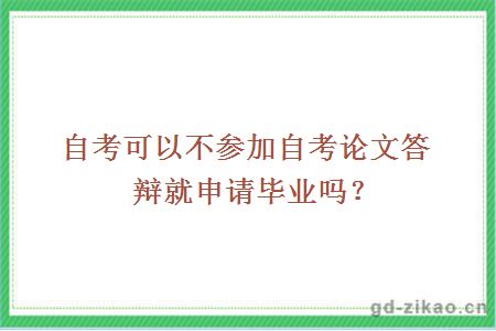 自考可以不参加自考论文答辩就申请毕业吗？