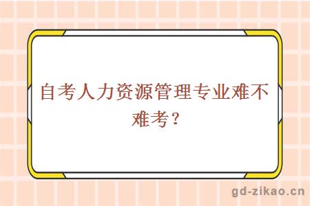 自考人力资源管理专业难不难考？