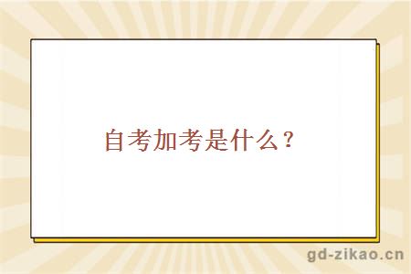 自考加考是什么？什么情况需要加考？