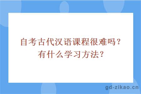 自考古代汉语课程很难吗？有什么学习方法？