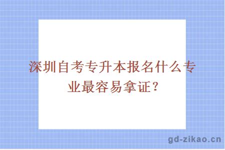 深圳自考专升本报名什么专业最容易拿证？